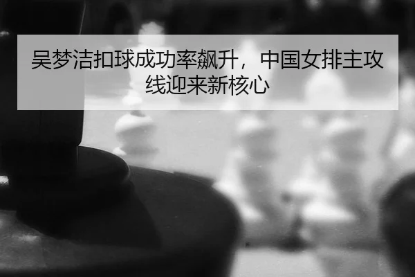 wu-meng-jie-kou-qiu-cheng-gong-lv-biao-sheng-zhong-guo-nv-pai-zhu-gong-xian-ying-lai-xin-he-xin-2-715.jpg