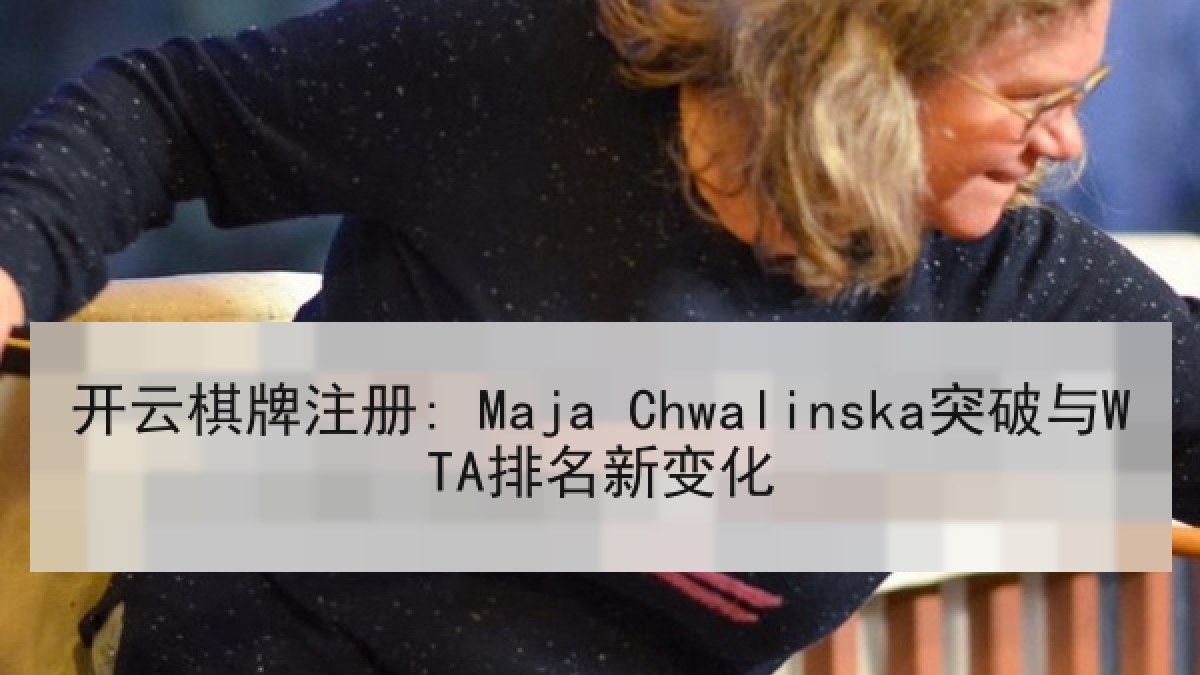 开云棋牌注册: Maja Chwalinska突破与WTA排名新变化 开云棋牌注册: Maja Chwalinska突破与WTA排名新变化