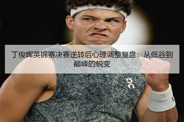 丁俊晖英锦赛决赛逆转后心理调整复盘：从低谷到巅峰的蜕变