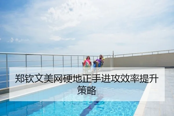 郑钦文美网硬地正手进攻效率提升策略
