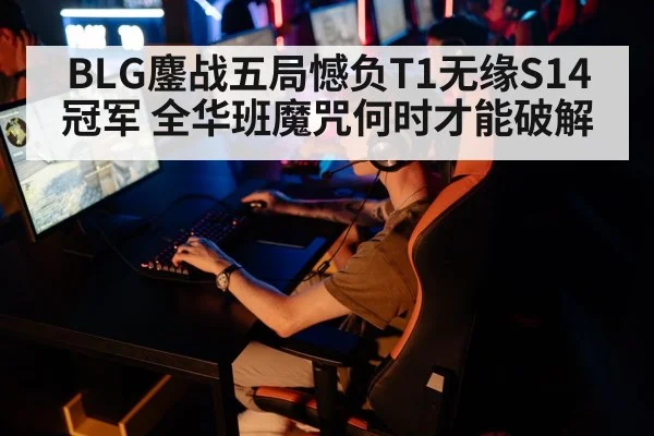 BLG鏖战五局憾负T1无缘S14冠军 全华班魔咒何时才能破解