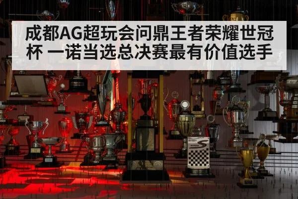 成都AG超玩会问鼎王者荣耀世冠杯 一诺当选总决赛最有价值选手