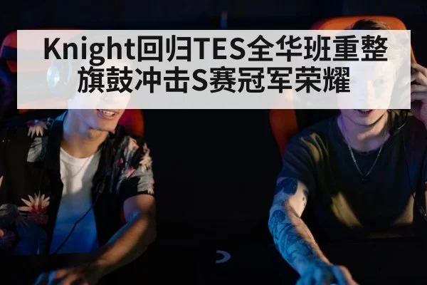 Knight回归TES全华班重整旗鼓冲击S赛冠军荣耀