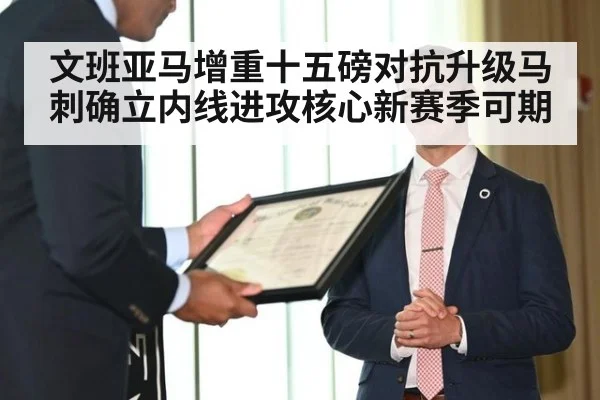 文班亚马增重十五磅对抗升级马刺确立内线进攻核心新赛季可期