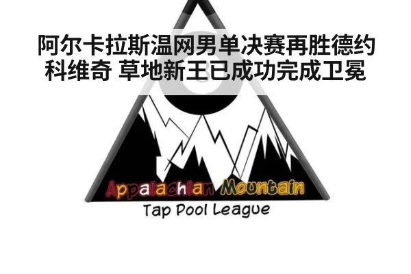 阿尔卡拉斯温网男单决赛再胜德约科维奇 草地新王已成功完成卫冕