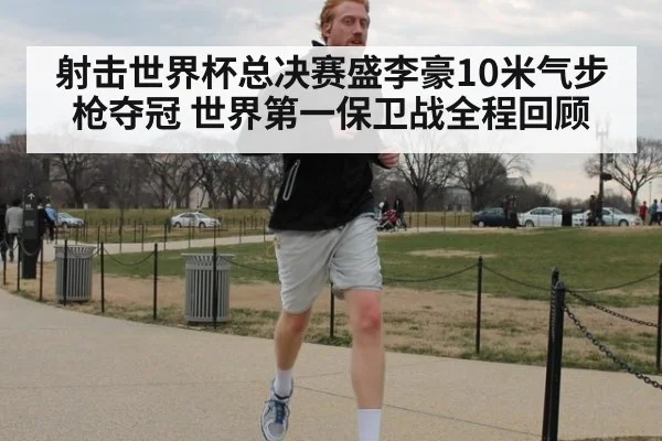 射击世界杯总决赛盛李豪10米气步枪夺冠 世界第一保卫战全程回顾