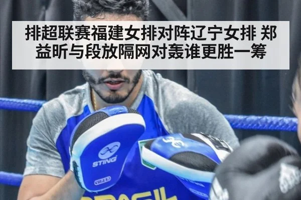 排超联赛福建女排对阵辽宁女排 郑益昕与段放隔网对轰谁更胜一筹